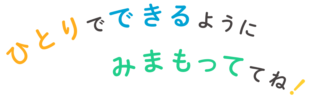ひとりでできるように見守っててね